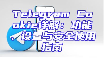 Telegram Cookie详解：功能、设置与安全使用指南