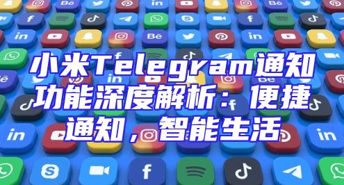 小米Telegram通知功能深度解析：便捷通知，智能生活