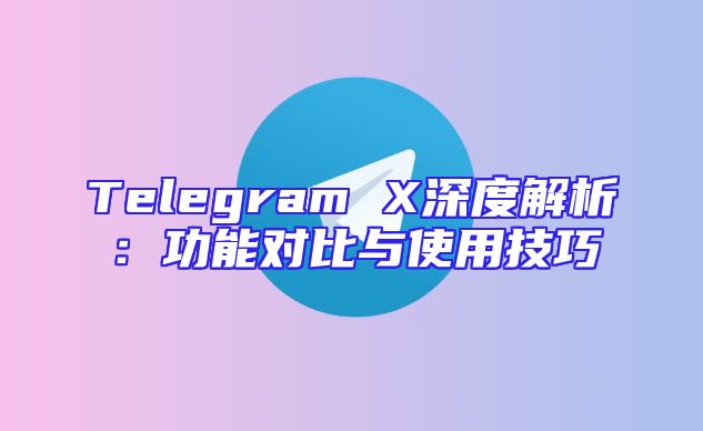 Telegram X深度解析：功能对比与使用技巧