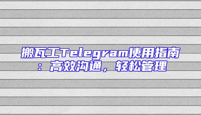 搬瓦工Telegram使用指南：高效沟通，轻松管理