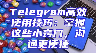Telegram高效使用技巧：掌握这些小窍门，沟通更便捷