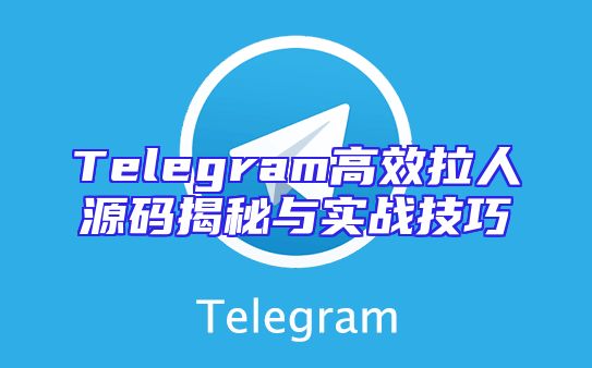 Telegram高效拉人源码揭秘与实战技巧
