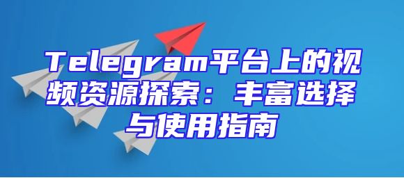 Telegram平台上的视频资源探索：丰富选择与使用指南