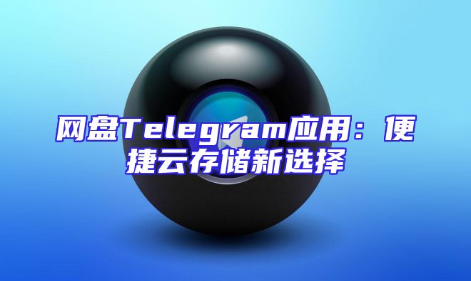 网盘Telegram应用：便捷云存储新选择