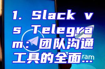 1. Slack vs Telegram：团队沟通工具的全面...