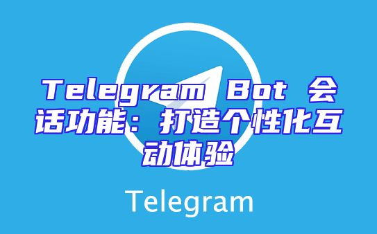 Telegram Bot 会话功能：打造个性化互动体验