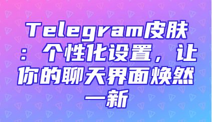 Telegram皮肤：个性化设置，让你的聊天界面焕然一新