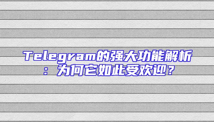 Telegram的强大功能解析：为何它如此受欢迎？