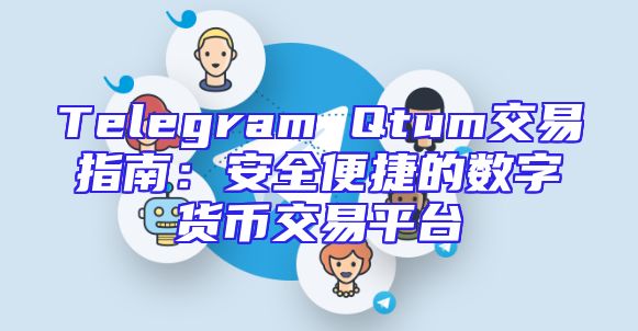 Telegram Qtum交易指南：安全便捷的数字货币交易平台
