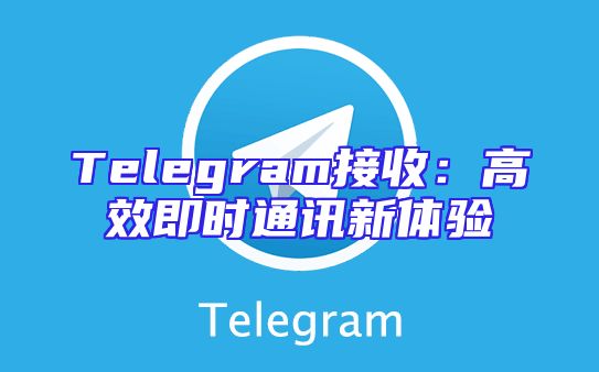 Telegram接收：高效即时通讯新体验