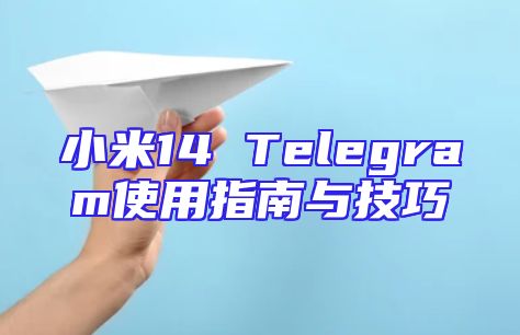 小米14 Telegram使用指南与技巧