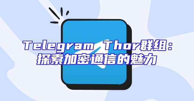Telegram Thor群组：探索加密通信的魅力