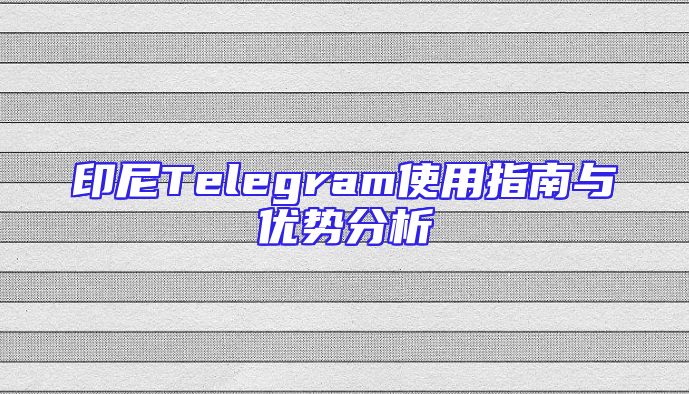 印尼Telegram使用指南与优势分析