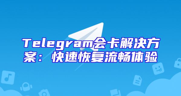 Telegram会卡解决方案：快速恢复流畅体验