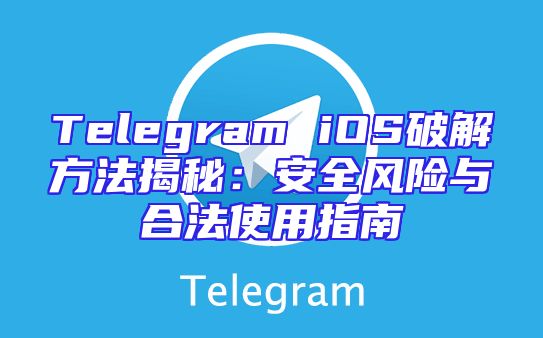 Telegram iOS破解方法揭秘：安全风险与合法使用指南