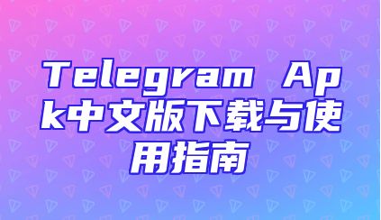 Telegram Apk中文版下载与使用指南