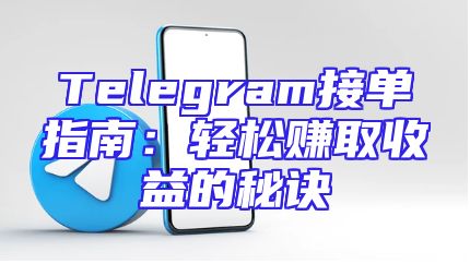 Telegram接单指南：轻松赚取收益的秘诀