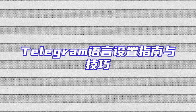 Telegram语言设置指南与技巧