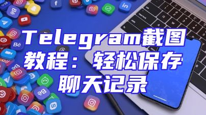 Telegram截图教程：轻松保存聊天记录