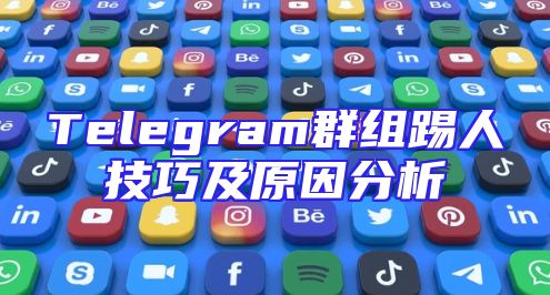 Telegram群组踢人技巧及原因分析