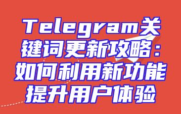 Telegram关键词更新攻略：如何利用新功能提升用户体验
