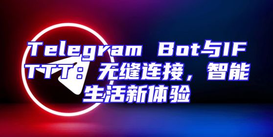 Telegram Bot与IFTTT：无缝连接，智能生活新体验
