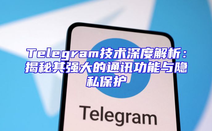Telegram技术深度解析：揭秘其强大的通讯功能与隐私保护