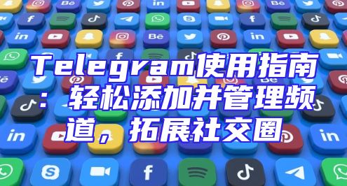 Telegram使用指南：轻松添加并管理频道，拓展社交圈