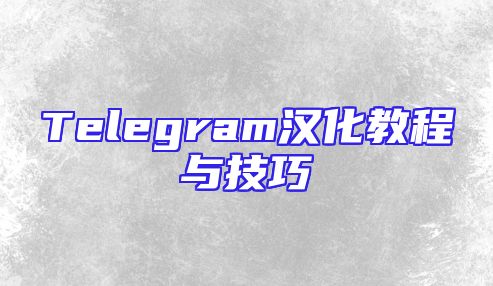 Telegram汉化教程与技巧