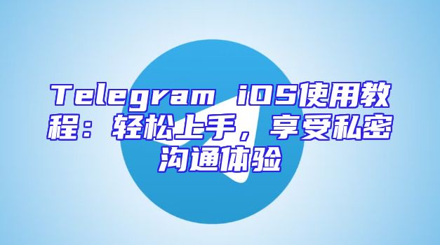 Telegram iOS使用教程：轻松上手，享受私密沟通体验
