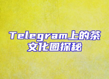 Telegram上的茶文化圈探秘