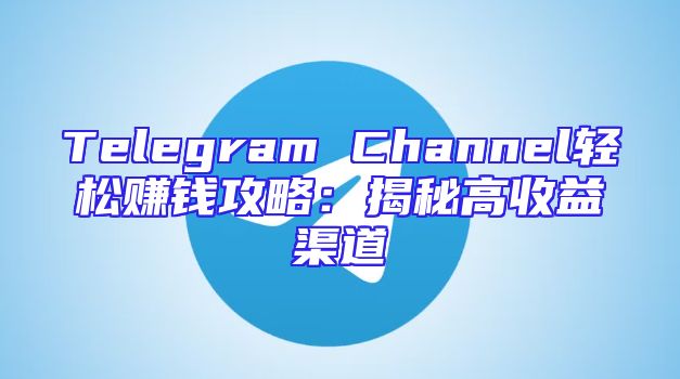 Telegram Channel轻松赚钱攻略：揭秘高收益渠道