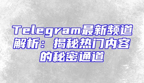 Telegram最新频道解析：揭秘热门内容的秘密通道