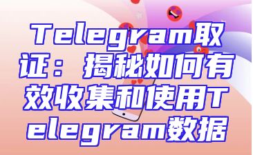 Telegram取证：揭秘如何有效收集和使用Telegram数据
