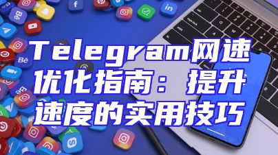Telegram网速优化指南：提升速度的实用技巧