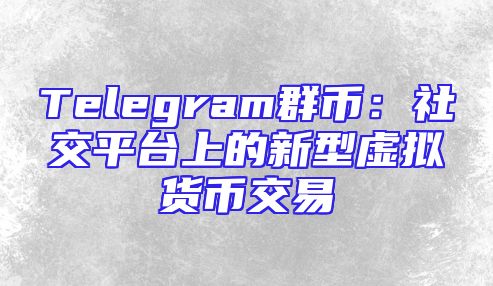 Telegram群币：社交平台上的新型虚拟货币交易