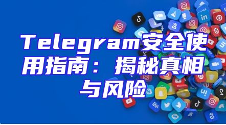 Telegram安全使用指南：揭秘真相与风险
