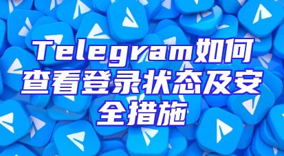 Telegram如何查看登录状态及安全措施
