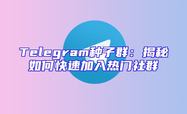 Telegram种子群：揭秘如何快速加入热门社群
