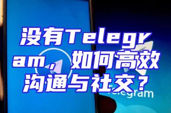 没有Telegram，如何高效沟通与社交？