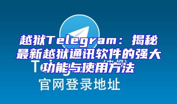 越狱Telegram：揭秘最新越狱通讯软件的强大功能与使用方法