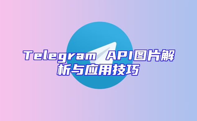 Telegram API图片解析与应用技巧