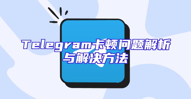 Telegram卡顿问题解析与解决方法