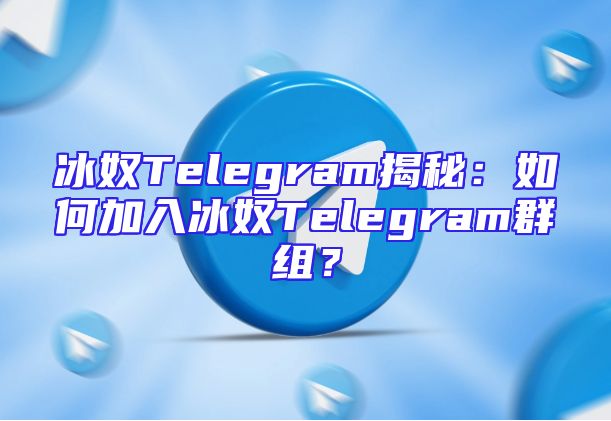 冰奴Telegram揭秘：如何加入冰奴Telegram群组？