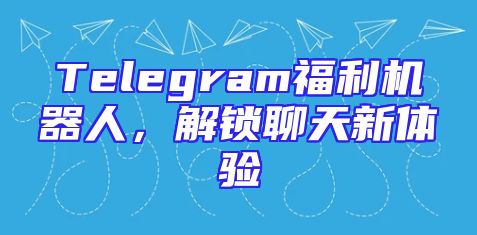 Telegram福利机器人，解锁聊天新体验