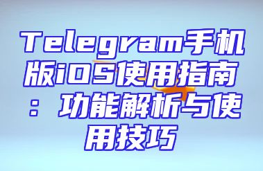 Telegram手机版iOS使用指南：功能解析与使用技巧
