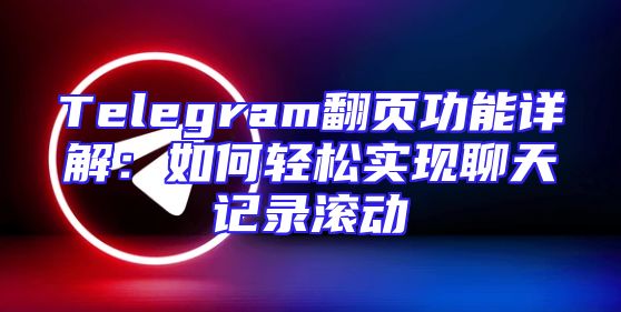Telegram翻页功能详解：如何轻松实现聊天记录滚动