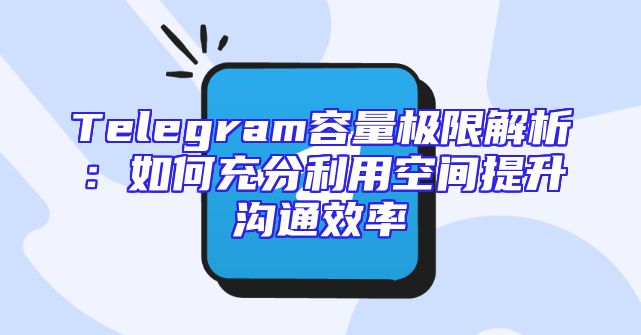 Telegram容量极限解析：如何充分利用空间提升沟通效率