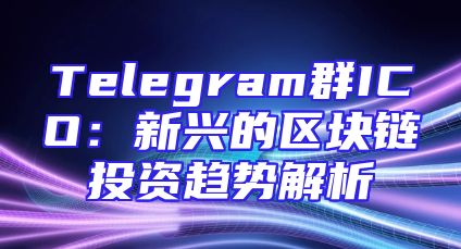 Telegram群ICO：新兴的区块链投资趋势解析