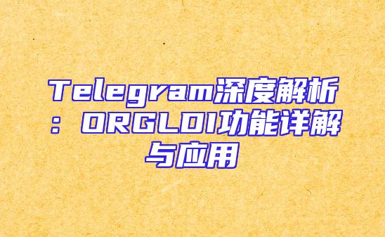 Telegram深度解析：ORGLDI功能详解与应用